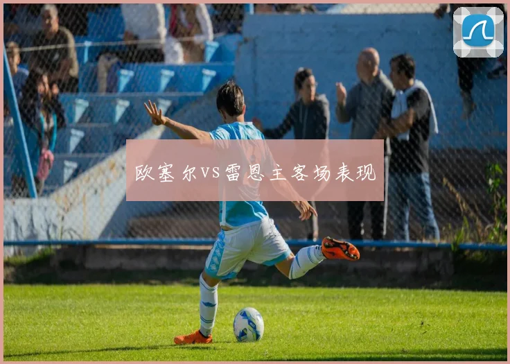 欧塞尔vs雷恩主客场表现
