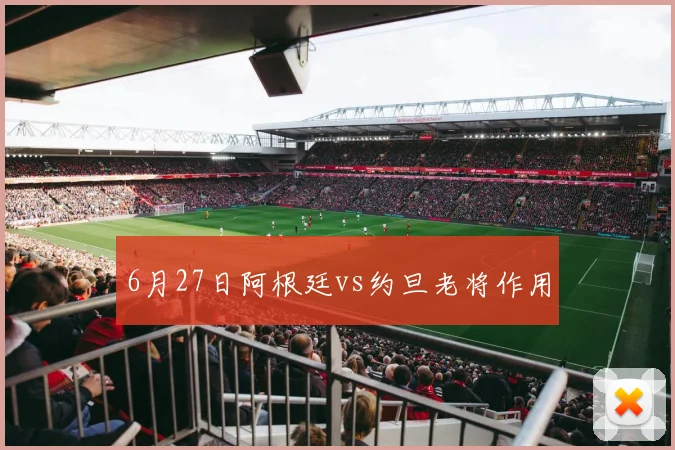 6月27日阿根廷vs约旦老将作用