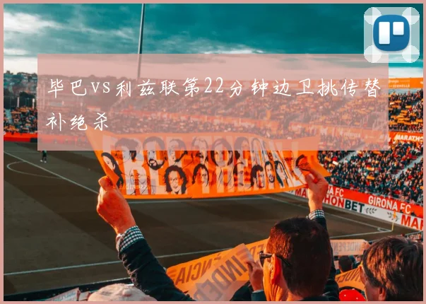 毕巴vs利兹联第22分钟边卫挑传替补绝杀