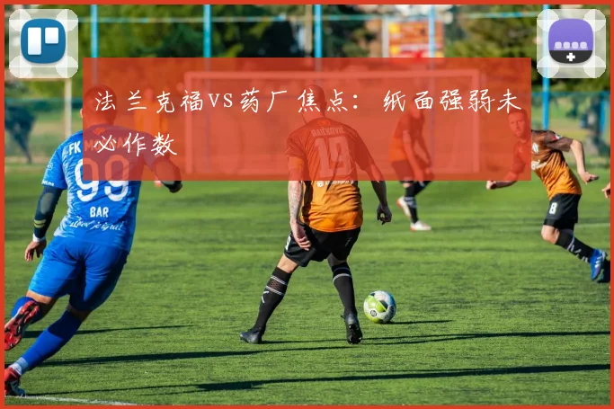 法兰克福vs药厂焦点:纸面强弱未必作数
